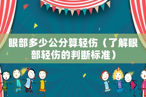 眼部多少公分算輕傷（了解眼部輕傷的判斷標(biāo)準(zhǔn)）