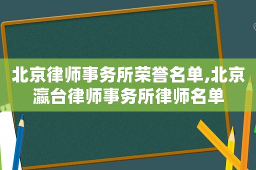 北京律師事務(wù)所榮譽(yù)名單,北京瀛臺(tái)律師事務(wù)所律師名單