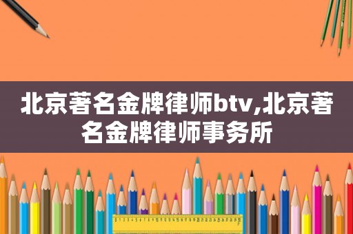 北京著名金牌律師btv,北京著名金牌律師事務(wù)所
