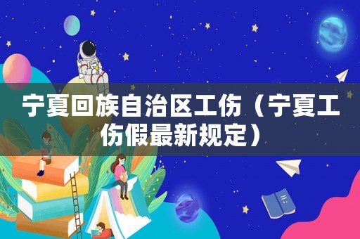 寧夏回族自治區(qū)工傷（寧夏工傷假最新規(guī)定）