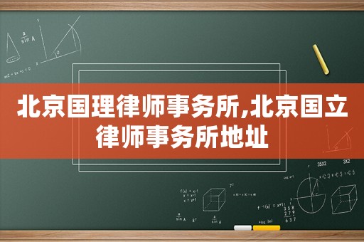 北京國理律師事務所,北京國立律師事務所地址