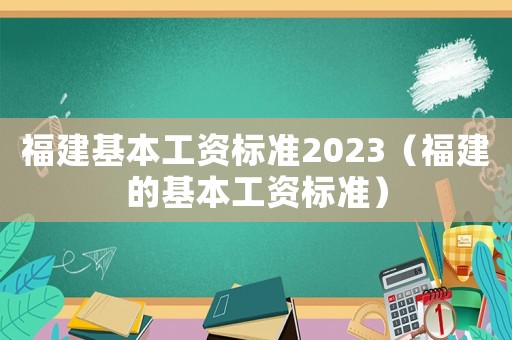 福建基本工資標準2023（福建的基本工資標準）