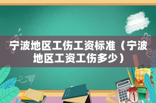 寧波地區(qū)工傷工資標(biāo)準(zhǔn)（寧波地區(qū)工資工傷多少）