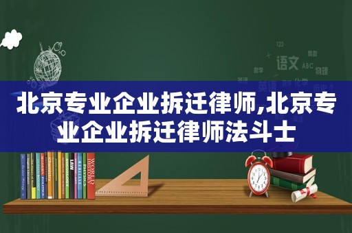 北京專業(yè)企業(yè)拆遷律師,北京專業(yè)企業(yè)拆遷律師法斗士