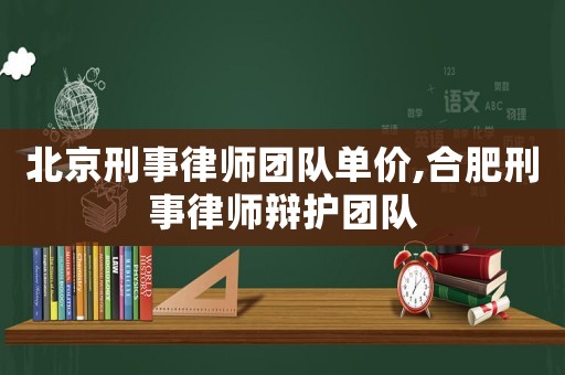 北京刑事律師團(tuán)隊(duì)單價(jià),合肥刑事律師辯護(hù)團(tuán)隊(duì)