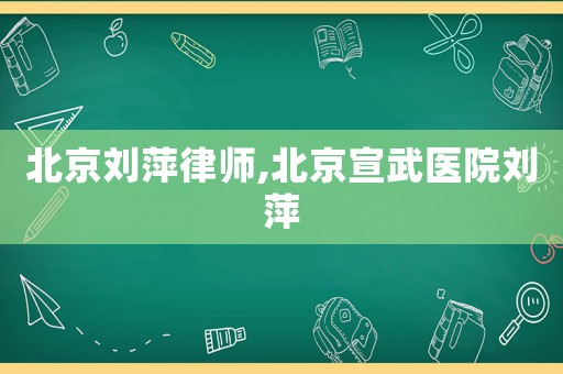北京劉萍律師,北京宣武醫(yī)院劉萍