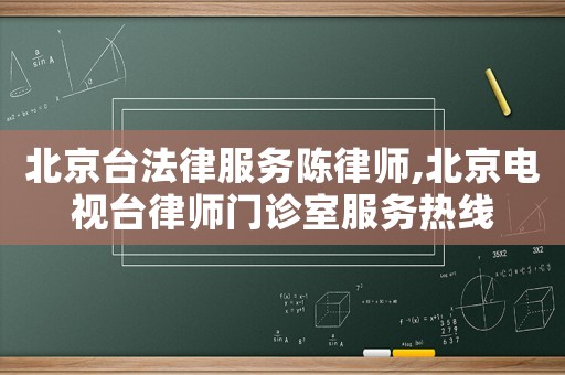 北京臺(tái)法律服務(wù)陳律師,北京電視臺(tái)律師門診室服務(wù)熱線