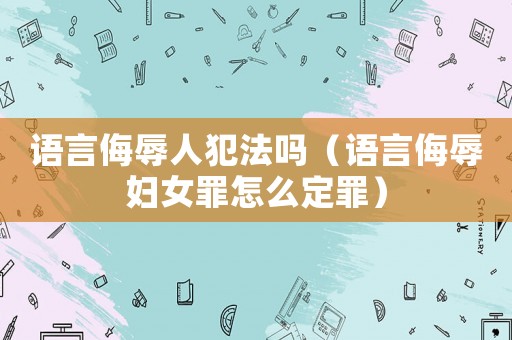 語言侮辱人犯法嗎（語言侮辱婦女罪怎么定罪）
