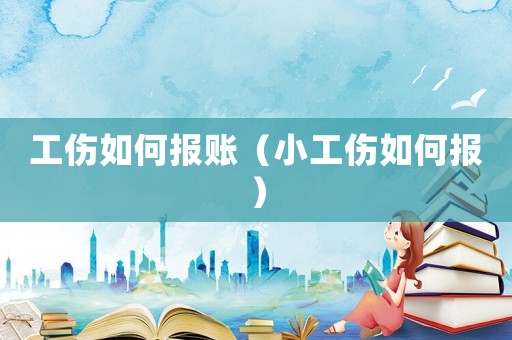 工傷如何報(bào)賬（小工傷如何報(bào)）