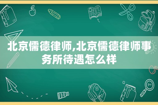 北京儒德律師,北京儒德律師事務(wù)所待遇怎么樣