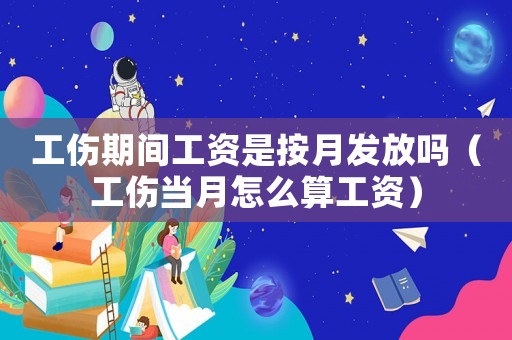 工傷期間工資是按月發(fā)放嗎（工傷當(dāng)月怎么算工資）