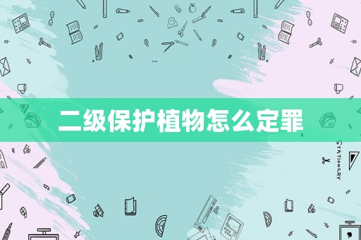 二級(jí)保護(hù)植物怎么定罪