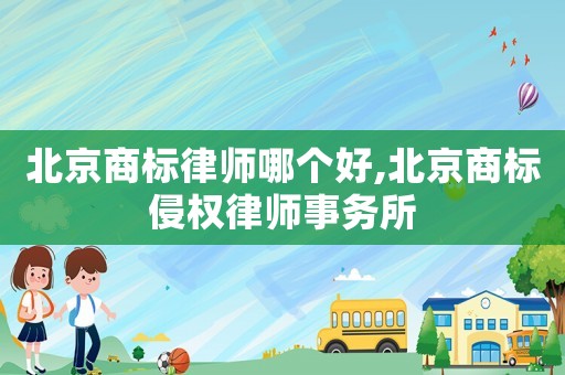 北京商標(biāo)律師哪個好,北京商標(biāo)侵權(quán)律師事務(wù)所