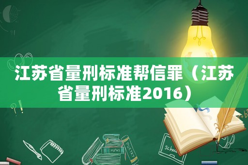 江蘇省量刑標(biāo)準(zhǔn)幫信罪（江蘇省量刑標(biāo)準(zhǔn)2016）