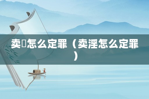 賣婬怎么定罪（賣淫怎么定罪）