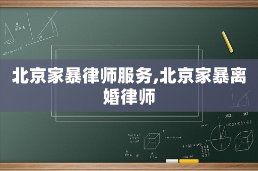 北京家暴律師服務(wù),北京家暴離婚律師