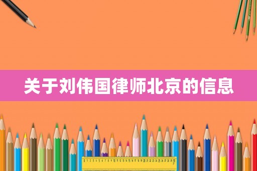 關(guān)于劉偉國律師北京的信息