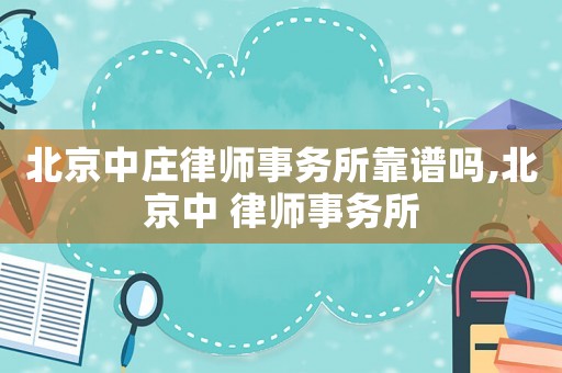 北京中莊律師事務(wù)所靠譜嗎,北京中 律師事務(wù)所