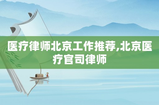 醫(yī)療律師北京工作推薦,北京醫(yī)療官司律師