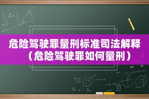 危險(xiǎn)駕駛罪量刑標(biāo)準(zhǔn)司法解釋（危險(xiǎn)駕駛罪如何量刑）