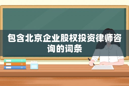 包含北京企業(yè)股權(quán)投資律師咨詢的詞條