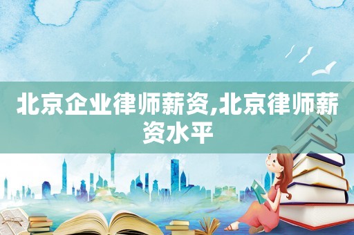 北京企業(yè)律師薪資,北京律師薪資水平
