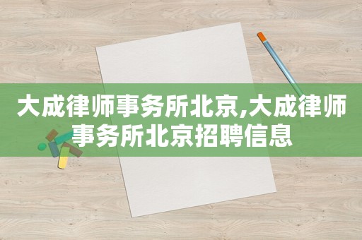 大成律師事務(wù)所北京,大成律師事務(wù)所北京招聘信息