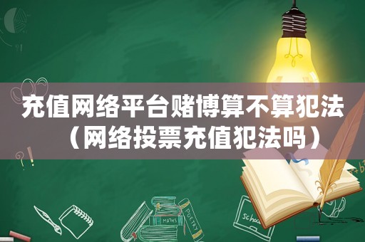 充值網(wǎng)絡(luò)平臺賭博算不算犯法（網(wǎng)絡(luò)投票充值犯法嗎）