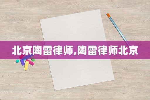 北京陶雷律師,陶雷律師北京