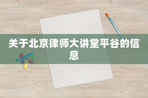 關(guān)于北京律師大講堂平谷的信息