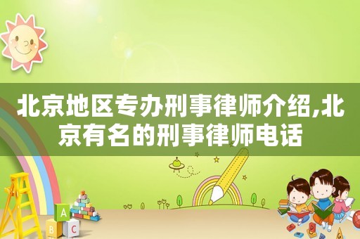 北京地區(qū)專辦刑事律師介紹,北京有名的刑事律師電話