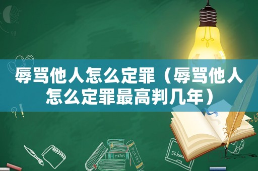 辱罵他人怎么定罪（辱罵他人怎么定罪最高判幾年）