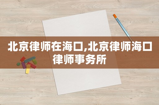 北京律師在海口,北京律師海口律師事務(wù)所