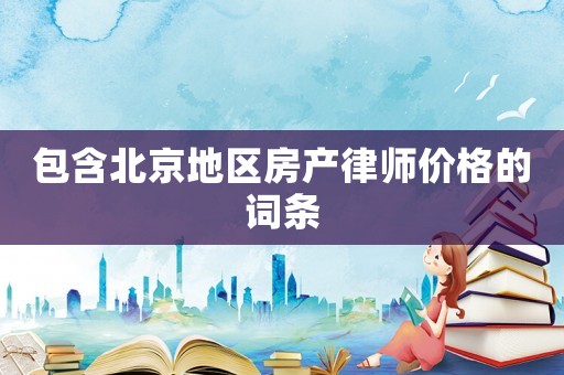 包含北京地區(qū)房產(chǎn)律師價格的詞條