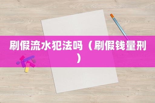 刷假流水犯法嗎（刷假錢量刑）