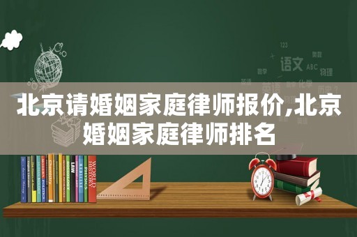 北京請(qǐng)婚姻家庭律師報(bào)價(jià),北京婚姻家庭律師排名