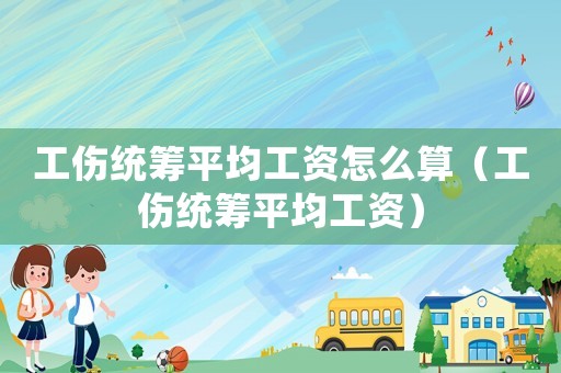 工傷統(tǒng)籌平均工資怎么算（工傷統(tǒng)籌平均工資）