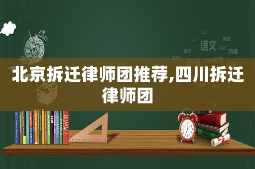 北京拆遷律師團推薦,四川拆遷律師團