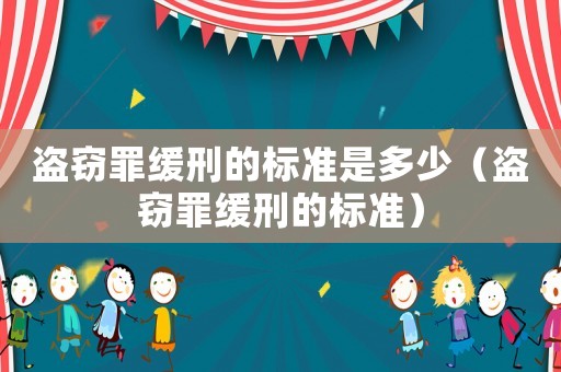 盜竊罪緩刑的標(biāo)準(zhǔn)是多少（盜竊罪緩刑的標(biāo)準(zhǔn)）