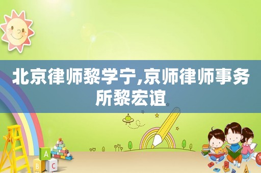 北京律師黎學(xué)寧,京師律師事務(wù)所黎宏誼
