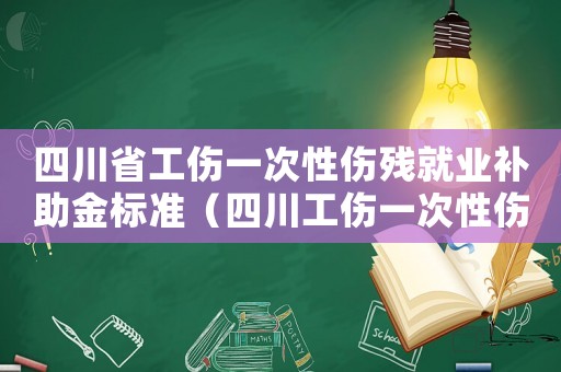 四川省工傷一次性傷殘就業(yè)補(bǔ)助金標(biāo)準(zhǔn)（四川工傷一次性傷殘就業(yè)補(bǔ)助金標(biāo)準(zhǔn)）