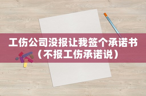 工傷公司沒報(bào)讓我簽個承諾書（不報(bào)工傷承諾說）
