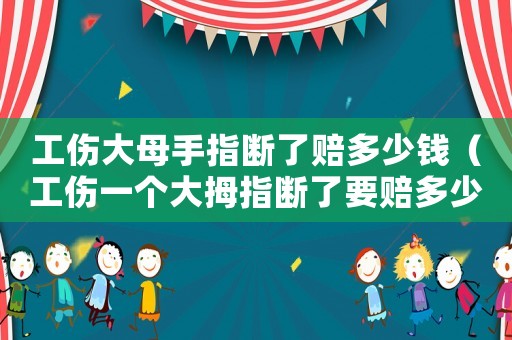 工傷大母手指斷了賠多少錢(qián)（工傷一個(gè)大拇指斷了要賠多少錢(qián)）