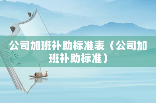 公司加班補助標準表（公司加班補助標準）