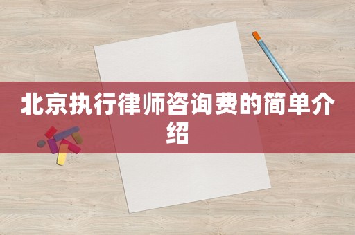 北京執(zhí)行律師咨詢費(fèi)的簡(jiǎn)單介紹