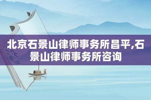 北京石景山律師事務(wù)所昌平,石景山律師事務(wù)所咨詢