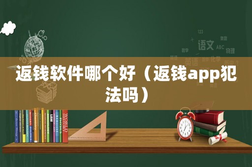 返錢軟件哪個(gè)好（返錢app犯法嗎）
