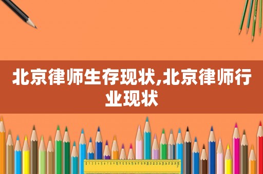 北京律師生存現(xiàn)狀,北京律師行業(yè)現(xiàn)狀