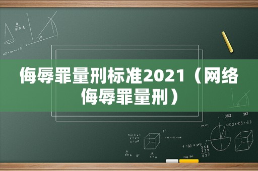 侮辱罪量刑標(biāo)準(zhǔn)2021（網(wǎng)絡(luò)侮辱罪量刑）