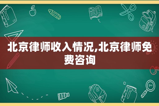 北京律師收入情況,北京律師免費(fèi)咨詢